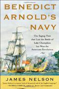 Benedict Arnold's Navy: The Ragtag Fleet That Lost the Battle of Lake Champlain But Won the American Revolution by James L. Nelson