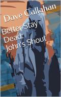 John's Shout (Better Stay Dead #1) by Dave Callahan