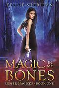 Magic In My Bones (Lesser Magicks #1) by Kellie Sheridan