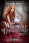 Werewolf Unchained: A Heartblaze Novel (Heartblaze #4) by Shay Roberts