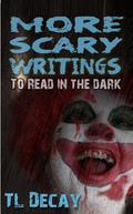 More Scary Writings To Read in the Dark by T.L. Decay