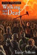 After Twilight: Walking with the Dead by Travis Adkins