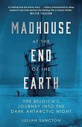 Madhouse at the End of the Earth: The Belgica’s Journey into the Dark Antarctic Night by Julian Sancton