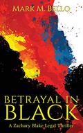 Betrayal In Black (Zachary Blake Legal Thriller #4) by Mark M. Bello