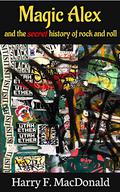 Magic Alex and the Secret History of Rock and Roll by Harry F. MacDonald