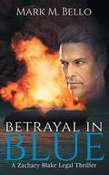 Betrayal in Blue (Zachary Blake Legal Thriller #3) by Mark M. Bello