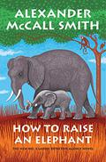 How to Raise an Elephant by Alexander McCall Smith