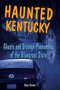 Haunted Kentucky: Ghosts and Strange Phenomena of the Bluegrass State by Alan Brown