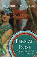 Persian Rose (White Lotus Trilogy #2) by Libbie Hawker