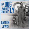 The Dog Who Could Fly: The Incredible True Story of a WWII Airman and the Four-Legged Hero Who Flew At His Side by Derek Perkins