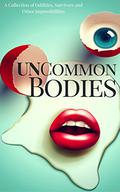 UnCommon Bodies: A Collection of Oddities, Survivors, and Other Impossibilities (Uncommon Anthologies #1) by Brent Meske