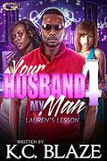 YOUR HUSBAND MY MAN 4 by K.C. Blaze