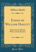 Essays by William Hazlitt: Selected and Edited, with an Introduction  (Classic Reprint) by William Hazlitt