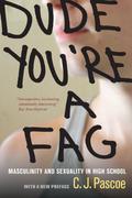 Dude, You're a Fag: Masculinity and Sexuality in High School by C.J. Pascoe