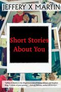 Short Stories About You by Jeffery X. Martin