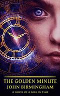 The Golden Minute (A Girl in Time #2) by John Birmingham