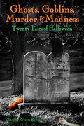 Ghosts, Goblins, Murder, & Madness: Twenty Tales of Halloween by Ian McDowell