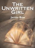 The Unwritten Girl (The Unwritten Books #1) by James Bow