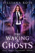 The Waking of Ghosts (Lost Souls Academy #1) by Lilliana Rose