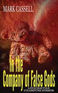 In the Company of False Gods: Lovecraftian Steampunk Horror by Mark Cassell