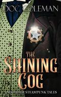 The Shining Cog and Other Steampunk Tales by Doc Coleman