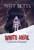 White Anvil: Sasquatch Onslaught by Matt Betts