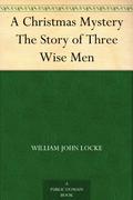 A Christmas Mystery The Story of Three Wise Men by William John Locke