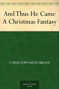And Thus He Came A Christmas Fantasy by Cyrus Townsend Brady