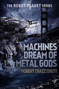 Machines Dream of Metal Gods (The Robot Planet #1) by Robert Chazz Chute