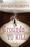 Grounds to Kill (Latte, Espresso, Cappuccino & Murder Mystery #1) by Wendy Roberts