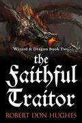 The Faithful Traitor (Wizard and Dragon #2) by Robert Don Hughes