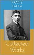 Collected Works  (Complete Editions: The Metamorphosis, In the Penal Colony, The Trial, ...) by Franz Kafka