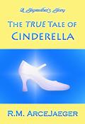 A Stepmother's Story: The TRUE Tale of Cinderella by R.M. ArceJaeger