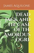 Dead Jack and the Case of the Amorous Ogre (Dead Jack #0.1) by James Aquilone