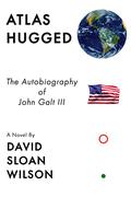 Atlas Hugged: The Autobiography of John Galt III by David Sloan Wilson