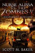 Desperate Mission (Nurse Alissa vs. the Zombies #5) by Scott M. Baker