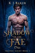 Shadow of the Fae (Shadow Court #1) by K.J. Baker