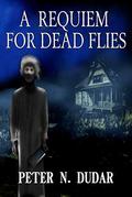 A Requiem for Dead Flies: A Supernatural Ghost Thriller by Peter N. Dudar