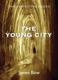 The Young City (The Unwritten Books #3) by James Bow