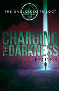 Charging the Darkness (The Uncloaked Trilogy #3) by J. Rodes