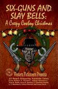Six-guns and Slay Bells: A Creepy Cowboy Christmas by Larry D. Sweazy