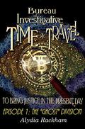 Bureau of Investigative Time Travel: Episode 1 - The Ghost Division by Alydia Rackham