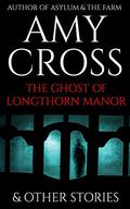 The Ghost of Longthorn Manor and Other Stories by Amy Cross