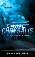 Dawn of Chrysalis (The Origin of F.O.R.C.E. #2) by Sam B. Miller II