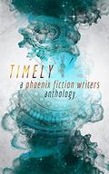 Timely: A Phoenix Fiction Writers Anthology by Kyle Robert Shultz