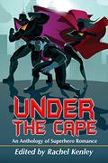 Under The Cape: An Anthology of Superhero Romance by Elizabeth Schechter