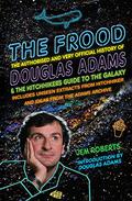 The Frood: The Authorised and Very Official History of Douglas Adams & The Hitchhiker's Guide to the Galaxy (The Hitchhiker's Guide to the Galaxy #Unseen Extracts) by Jem Roberts