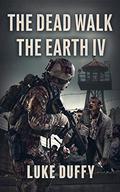 The Dead Walk The Earth: Part IV (The Dead Walk The Earth #4) by Luke Duffy