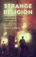 Strange Religion: Speculative Fiction of Spirituality, Belief, & Practice  (Strange Concepts: Big Ideas Explored Through Speculative Fiction) by Andy Dibble