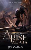 Arise: Alpha: A Dark LitRPG Adventure by Jez Cajiao